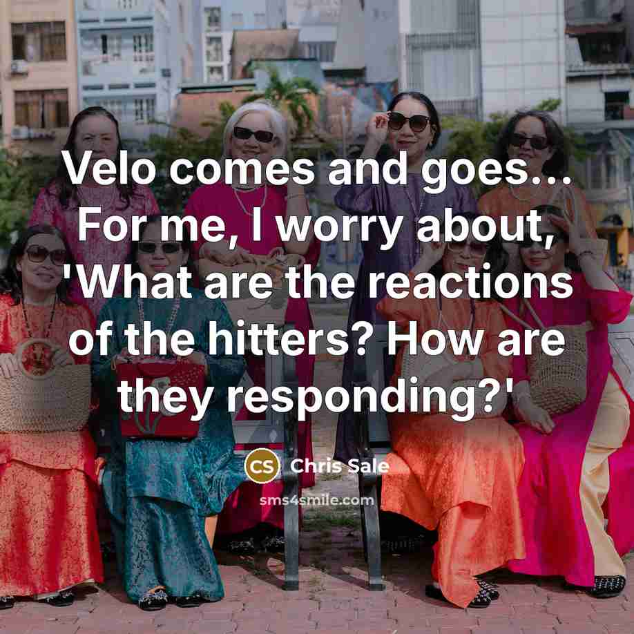 “Velo comes and goes... For me, I worry about, 'What…” quote by Chris Sale