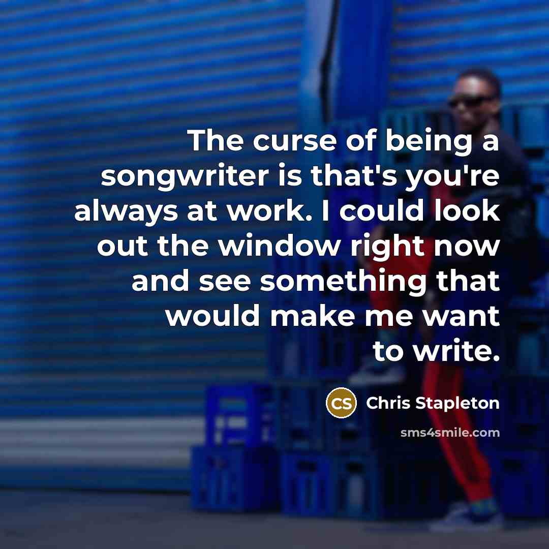 “The curse of being a songwriter is that's you're always…” quote by Chris Stapleton