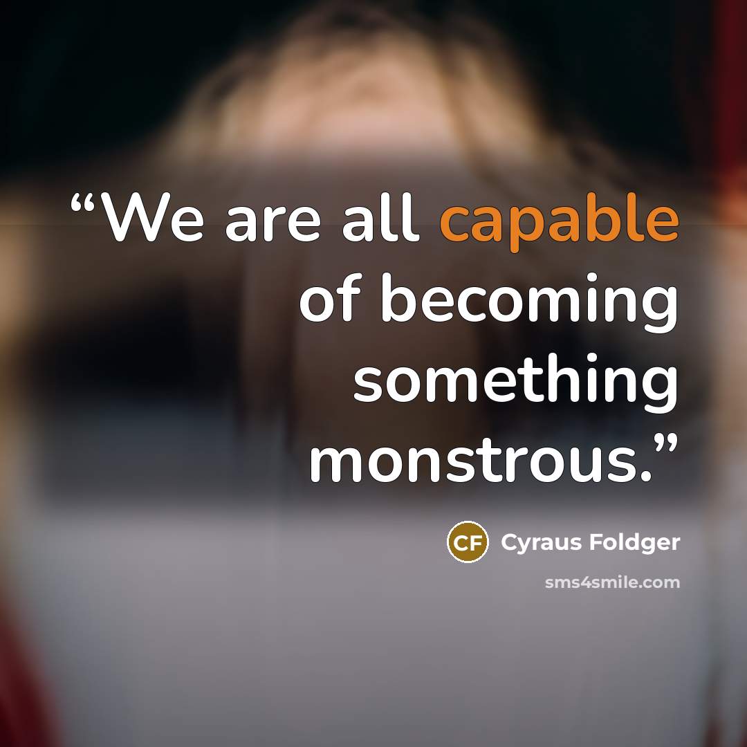 “We are all capable of becoming something monstrous.” quote by Cyraus Foldger