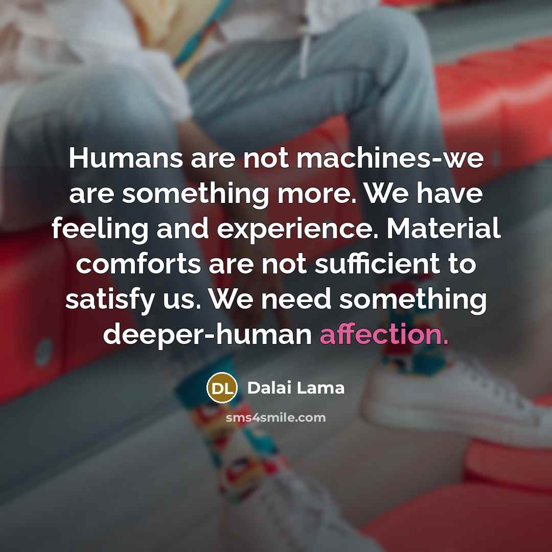 “Humans are not machines-we are something more. We have feeling…” quote by Dalai Lama