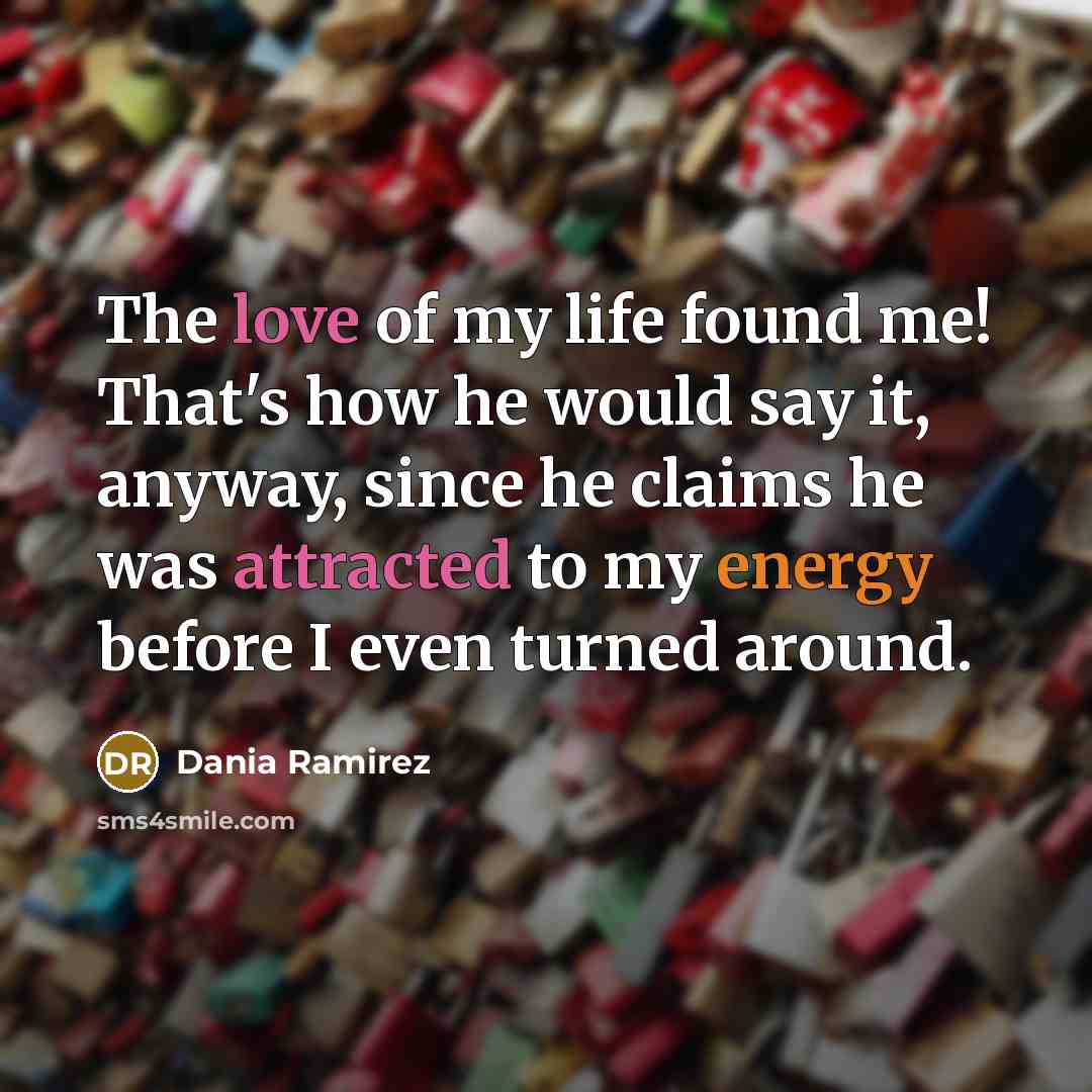 “The love of my life found me! That's how he would say it, anyway, since he claims he was attracted to my energy before I even turned around.” quote by Dania Ramirez