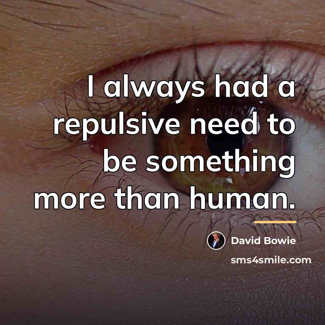 “I always had a repulsive need to be something more…” quote by David Bowie