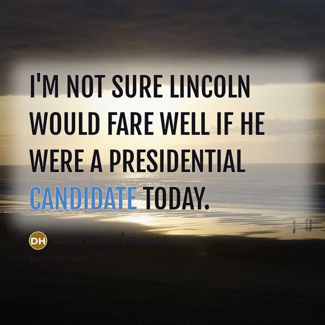 “I'm not sure Lincoln would fare well if he were a presidential candidate today.” quote by David Herbert Donald