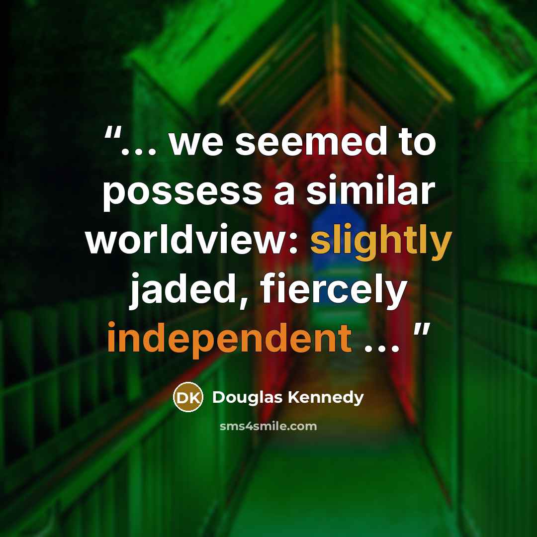“... we seemed to possess a similar worldview: slightly jaded, fiercely independent ...” quote by Douglas Kennedy