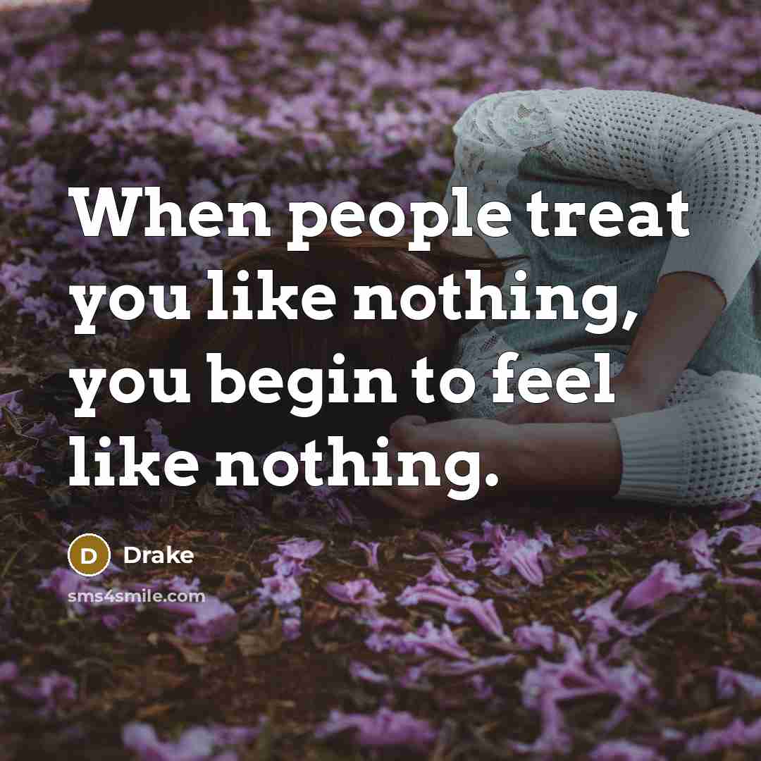 “When people treat you like nothing, you begin to feel…” quote by Drake