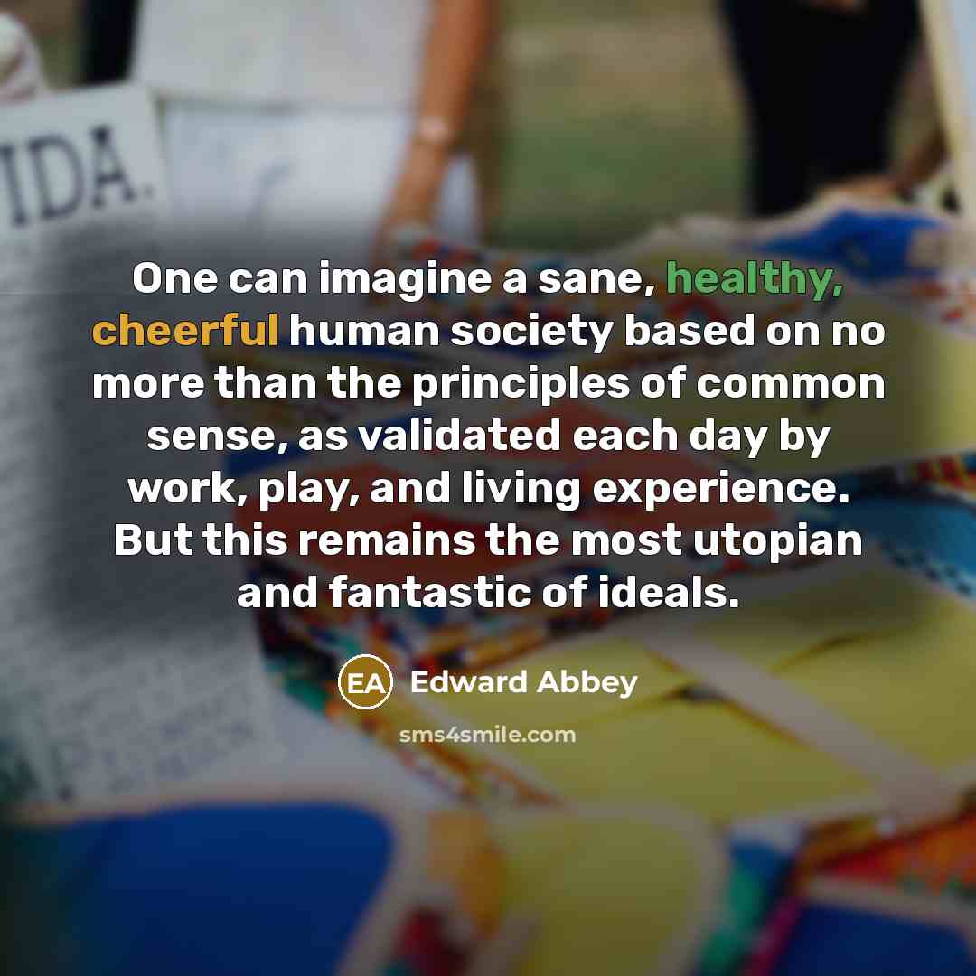 “One can imagine a sane, healthy, cheerful human society based…” quote by Edward Abbey