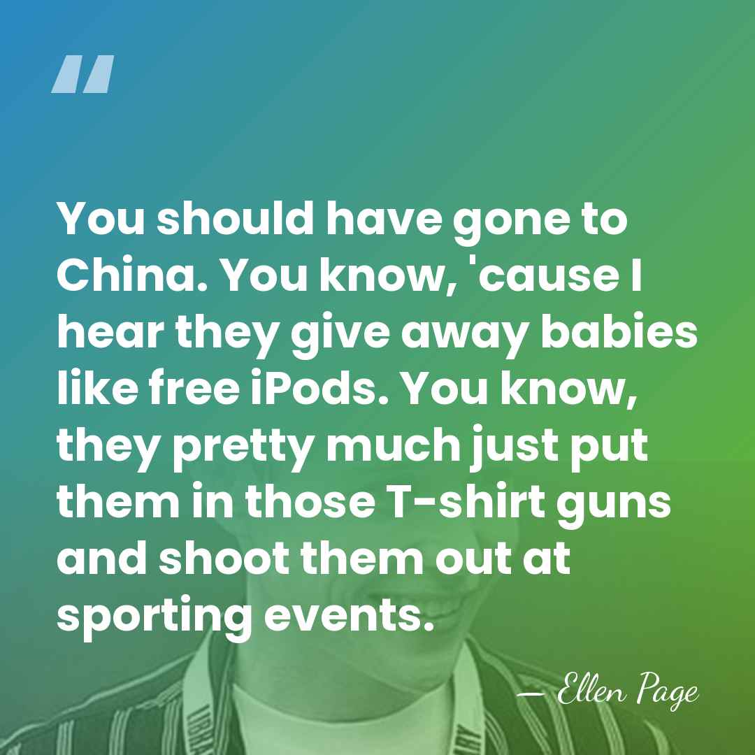 You should have gone to China. You know, 'cause I hear they&hellip; - Ellen Page