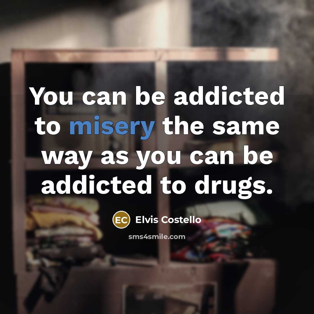 “You can be addicted to misery the same way as…” quote by Elvis Costello