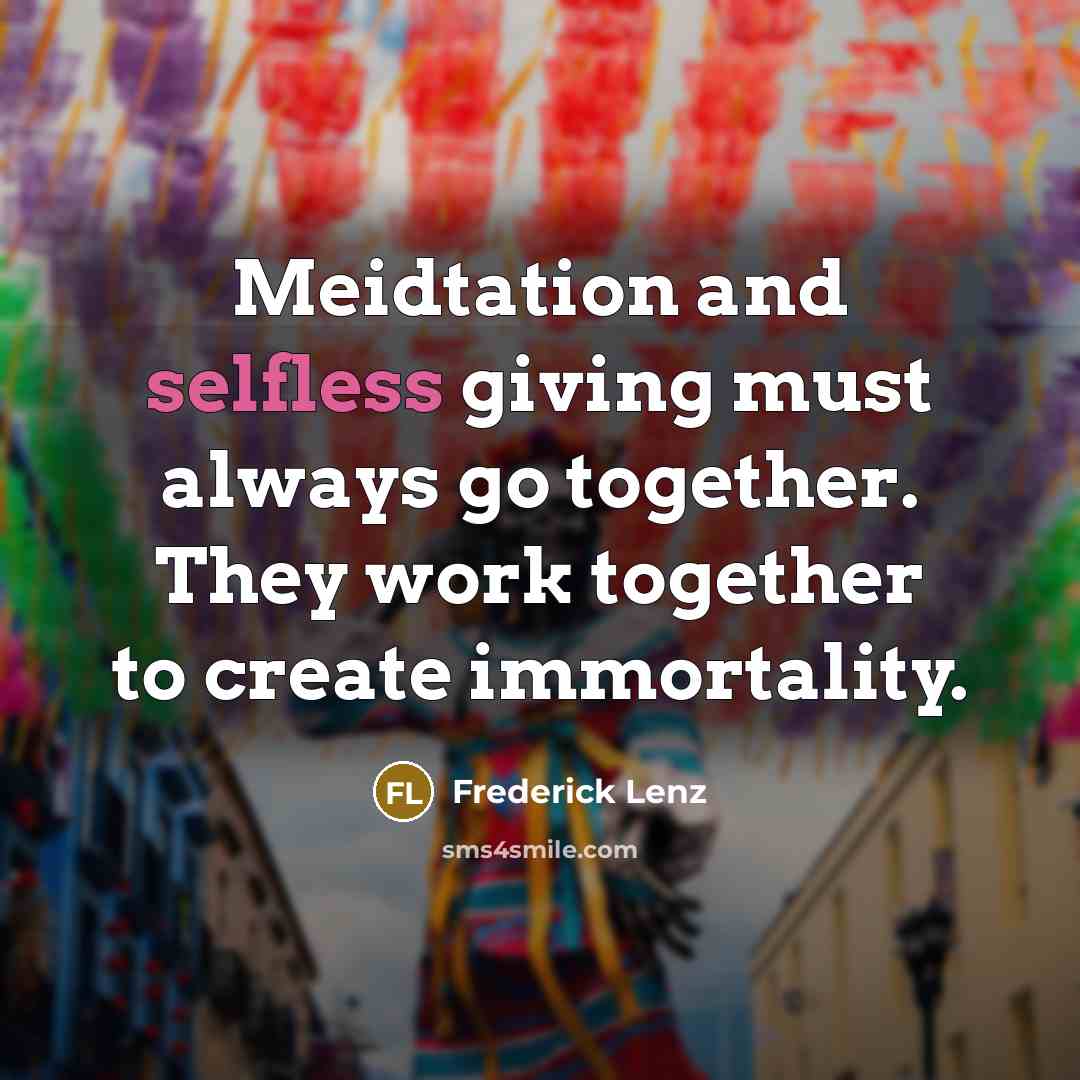 “Meidtation and selfless giving must always go together. They work…” quote by Frederick Lenz