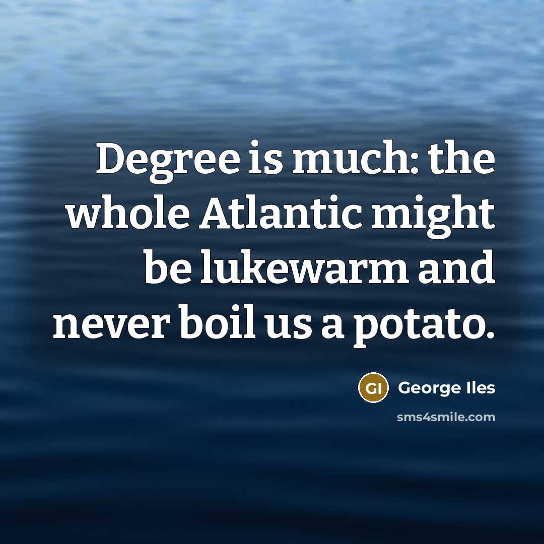 “Degree is much: the whole Atlantic might be lukewarm and…” quote by George Iles