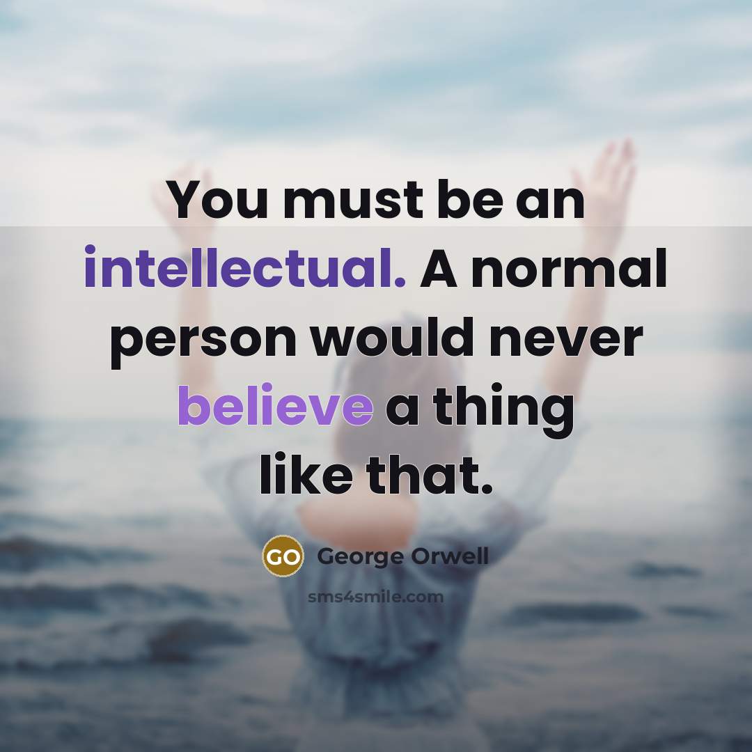 “You must be an intellectual. A normal person would never…” quote by George Orwell