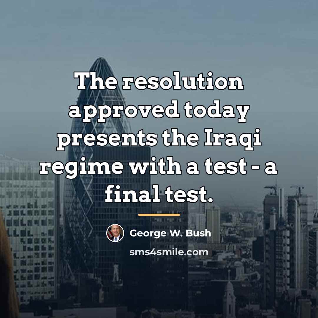 “The resolution approved today presents the Iraqi regime with a…” quote by George W. Bush