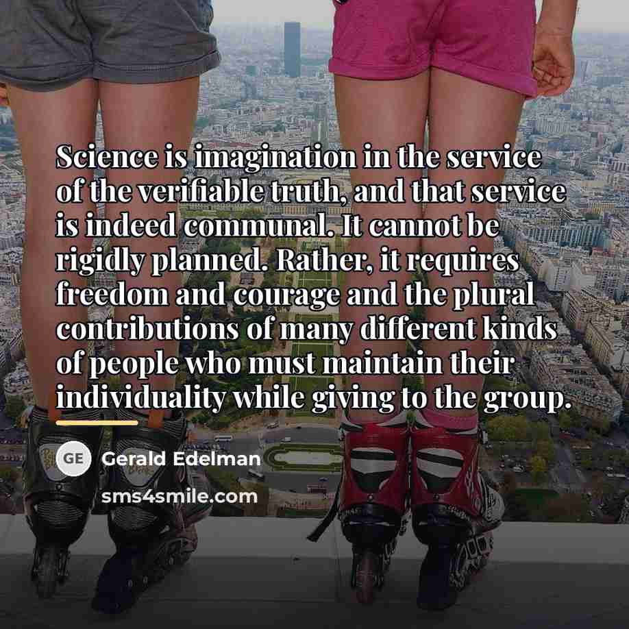 “Science is imagination in the service of the verifiable truth,…” quote by Gerald Edelman