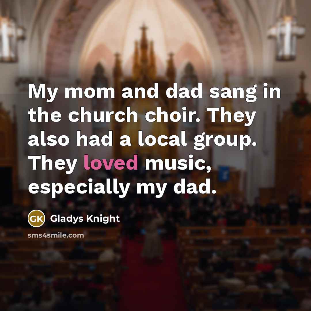“My mom and dad sang in the church choir. They also had a local group. They loved music, especially my dad.” quote by Gladys Knight