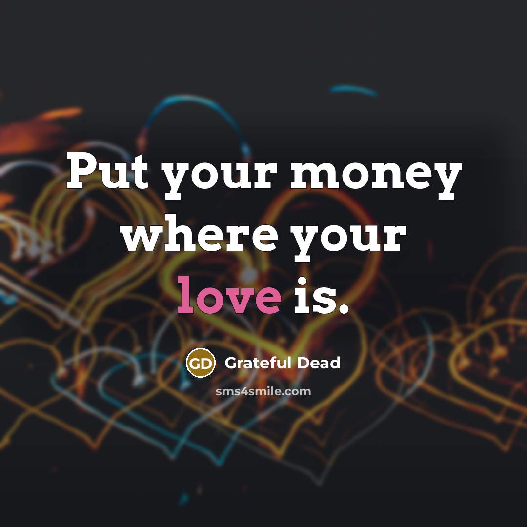 “Put your money where your love is.…” quote by Grateful Dead