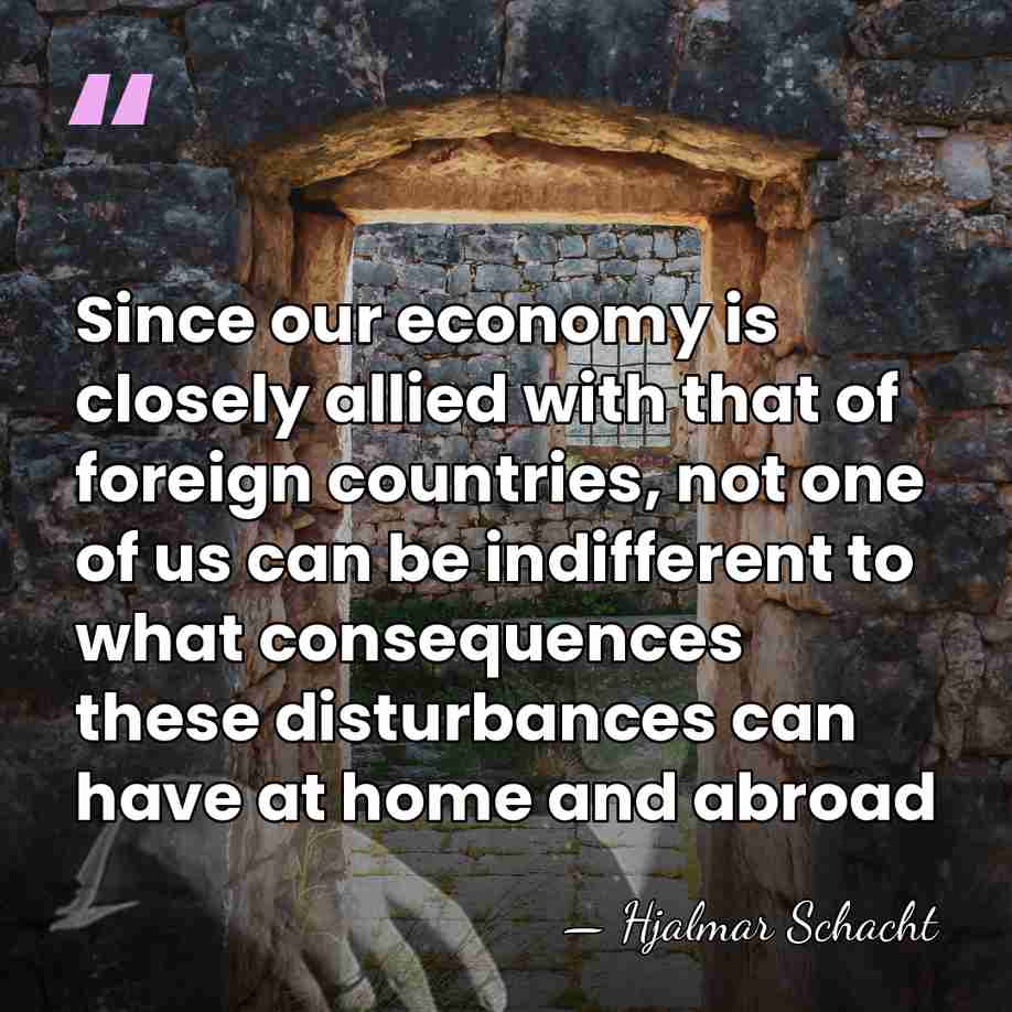 Since our economy is closely allied with that of foreign countries, not&hellip; - Hjalmar Schacht