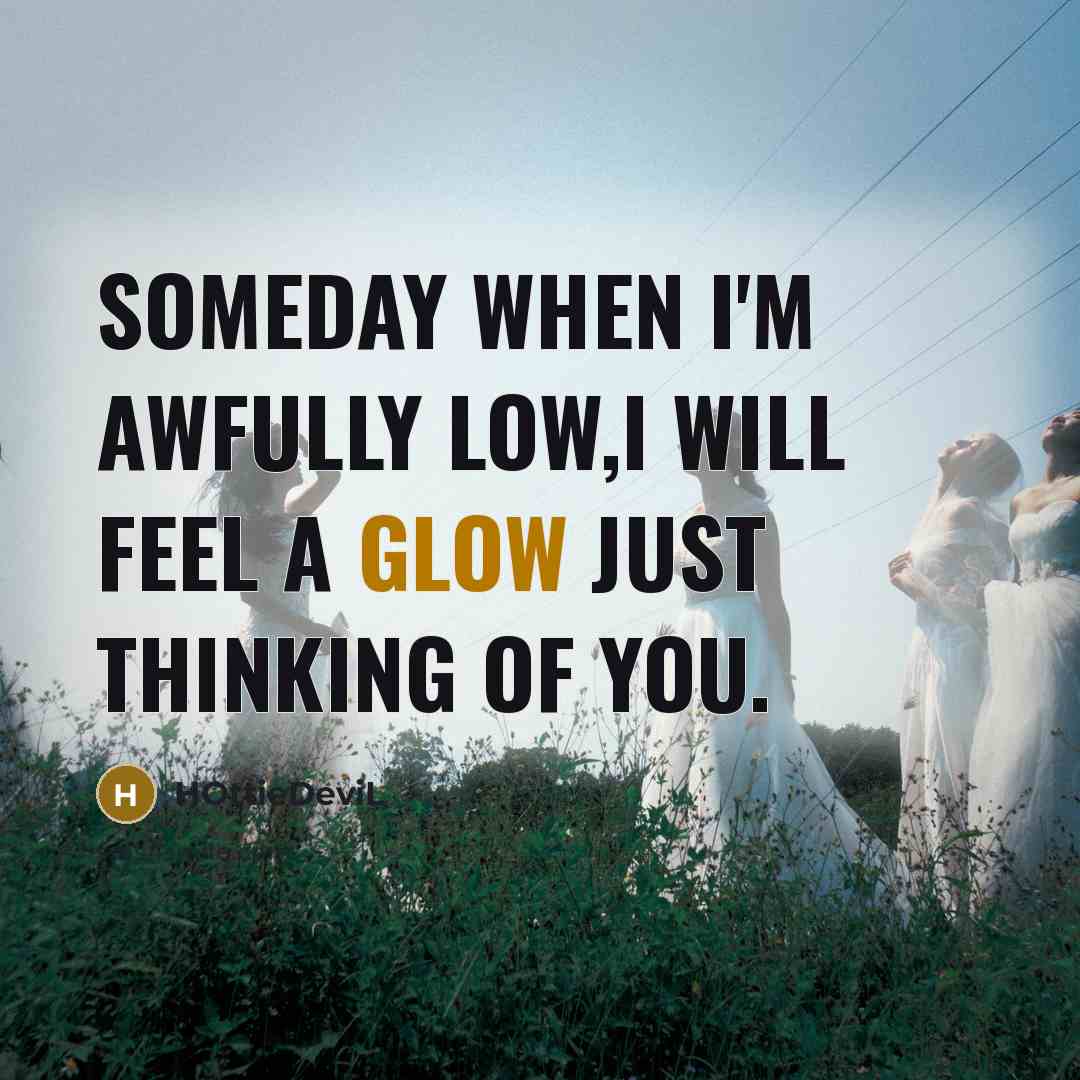 “Someday when I'm awfully low,i will feel a glow just thinking of you.” quote by HOttieDeviL