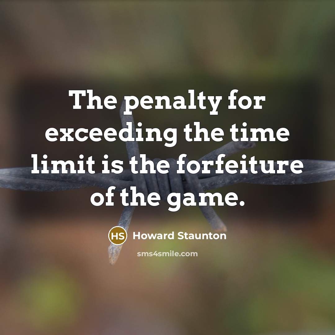 “The penalty for exceeding the time limit is the forfeiture…” quote by Howard Staunton