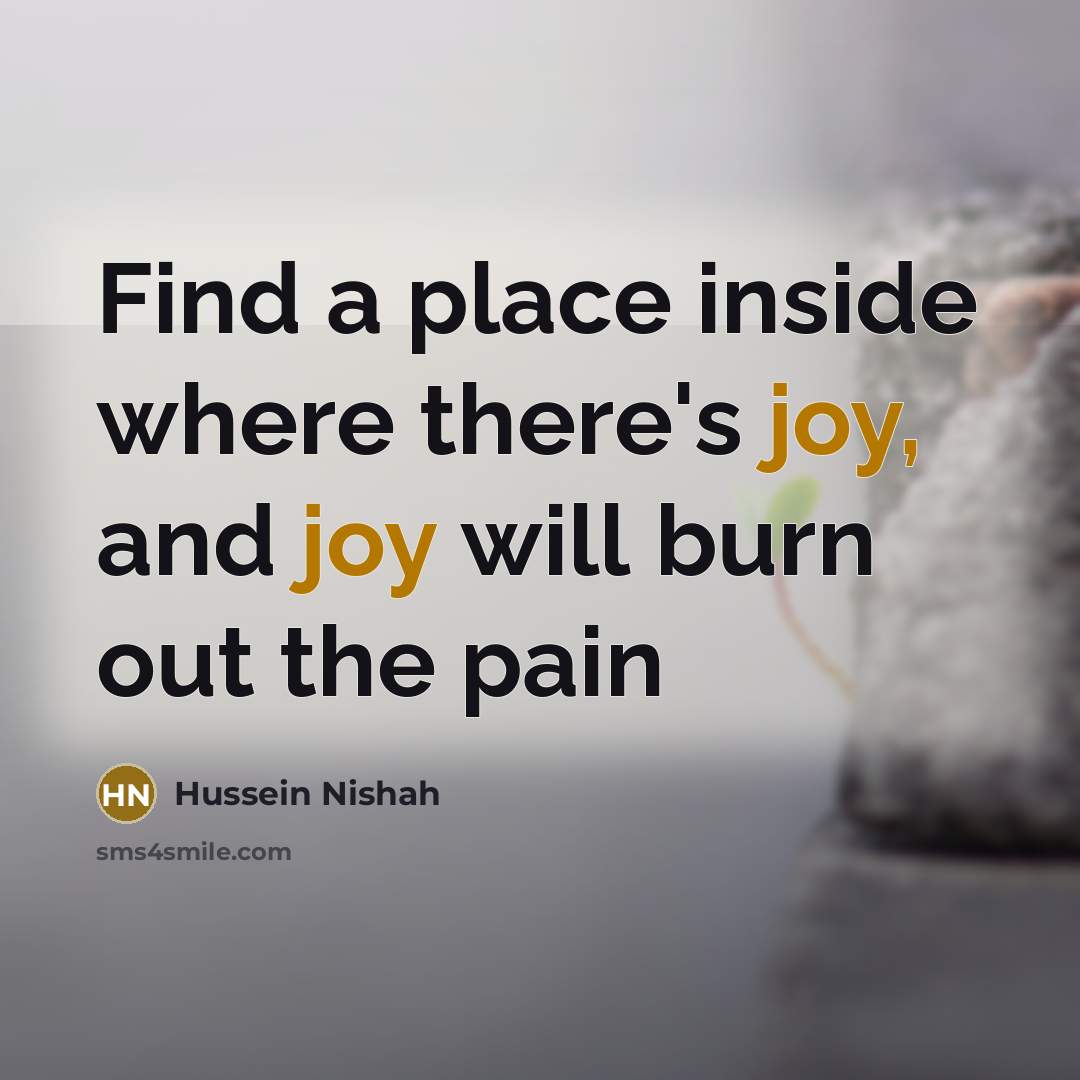 “Find a place inside where there's joy, and joy will…” quote by Hussein Nishah