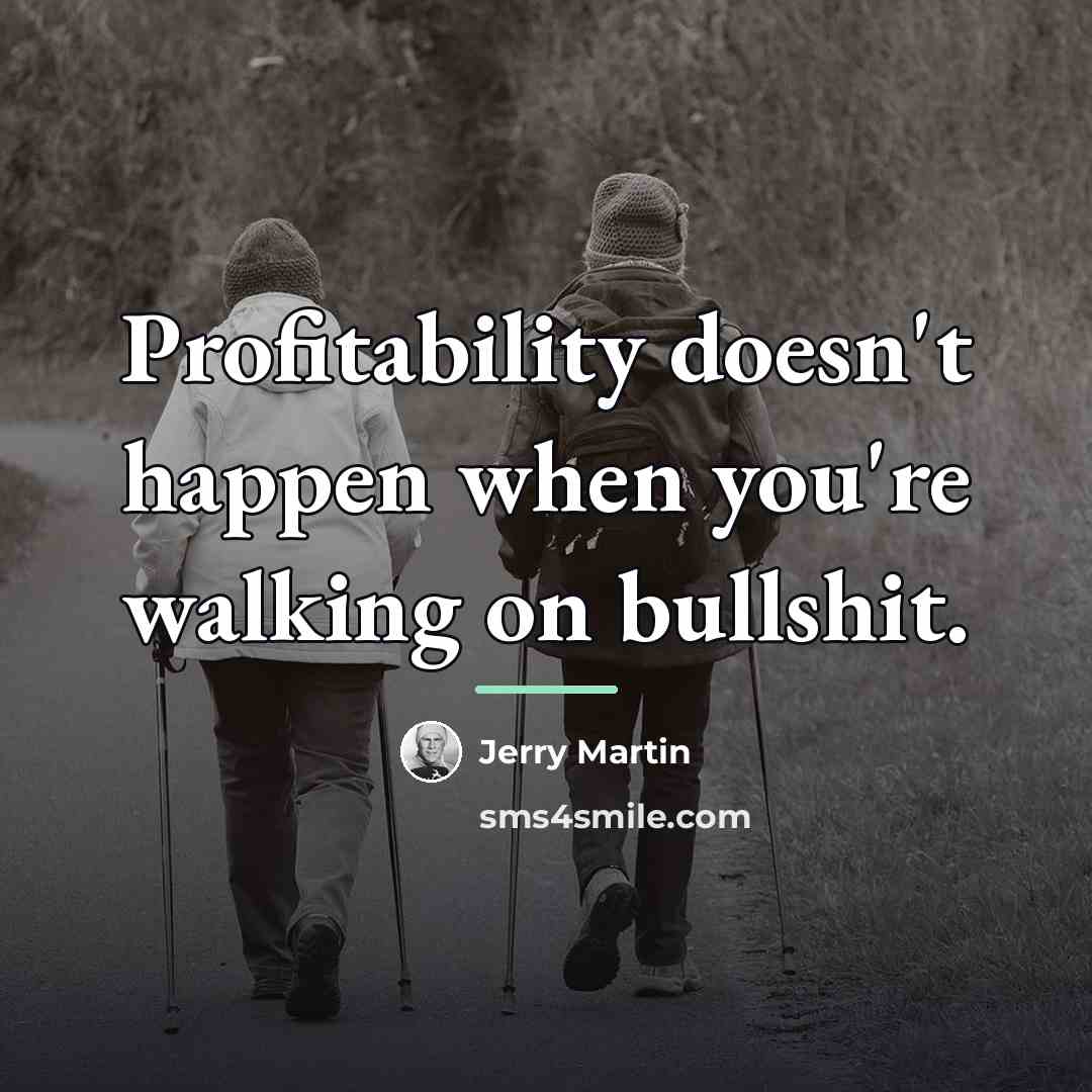 “Profitability doesn't happen when you're walking on bullshit.…” quote by Anonymous