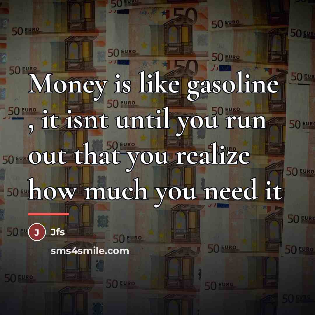 “Money is like gasoline , it isnt until you run…” quote by Jfs