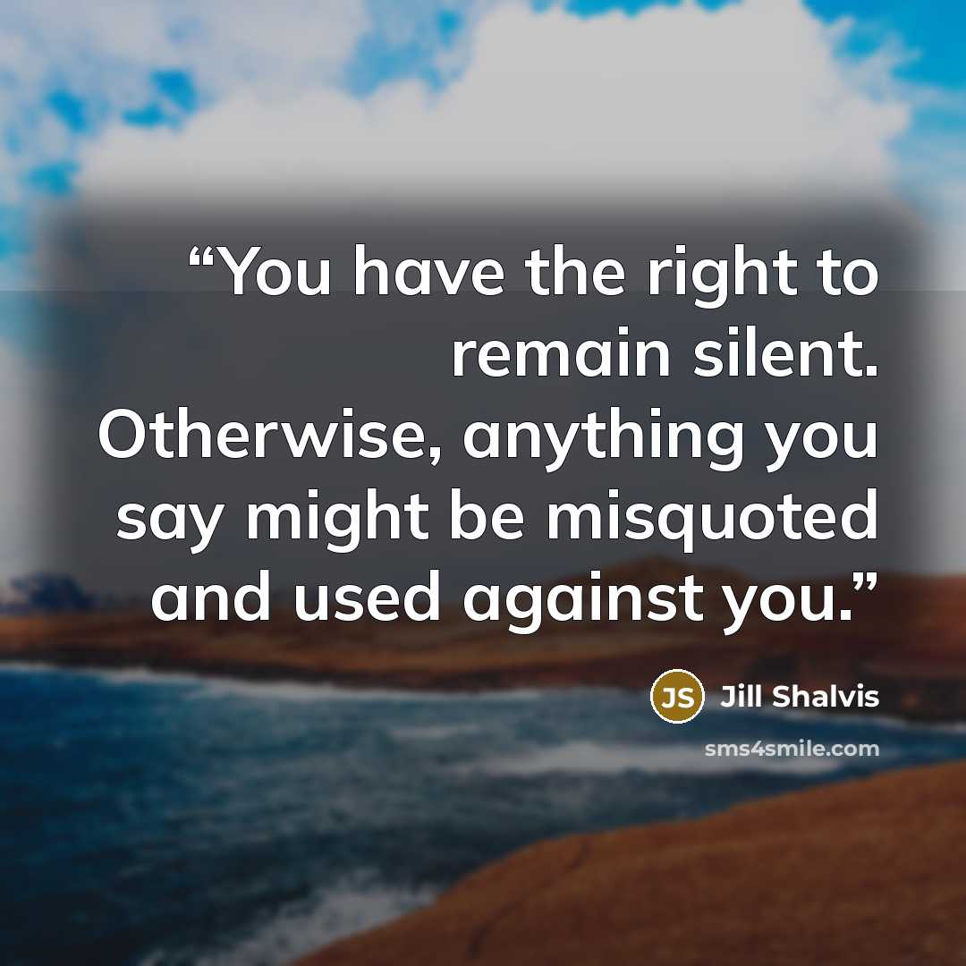 “You have the right to remain silent. Otherwise, anything you say might be misquoted and used against you.” quote by Jill Shalvis