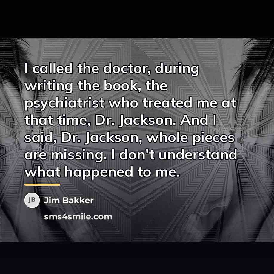 “I called the doctor, during writing the book, the psychiatrist…” quote by Jim Bakker