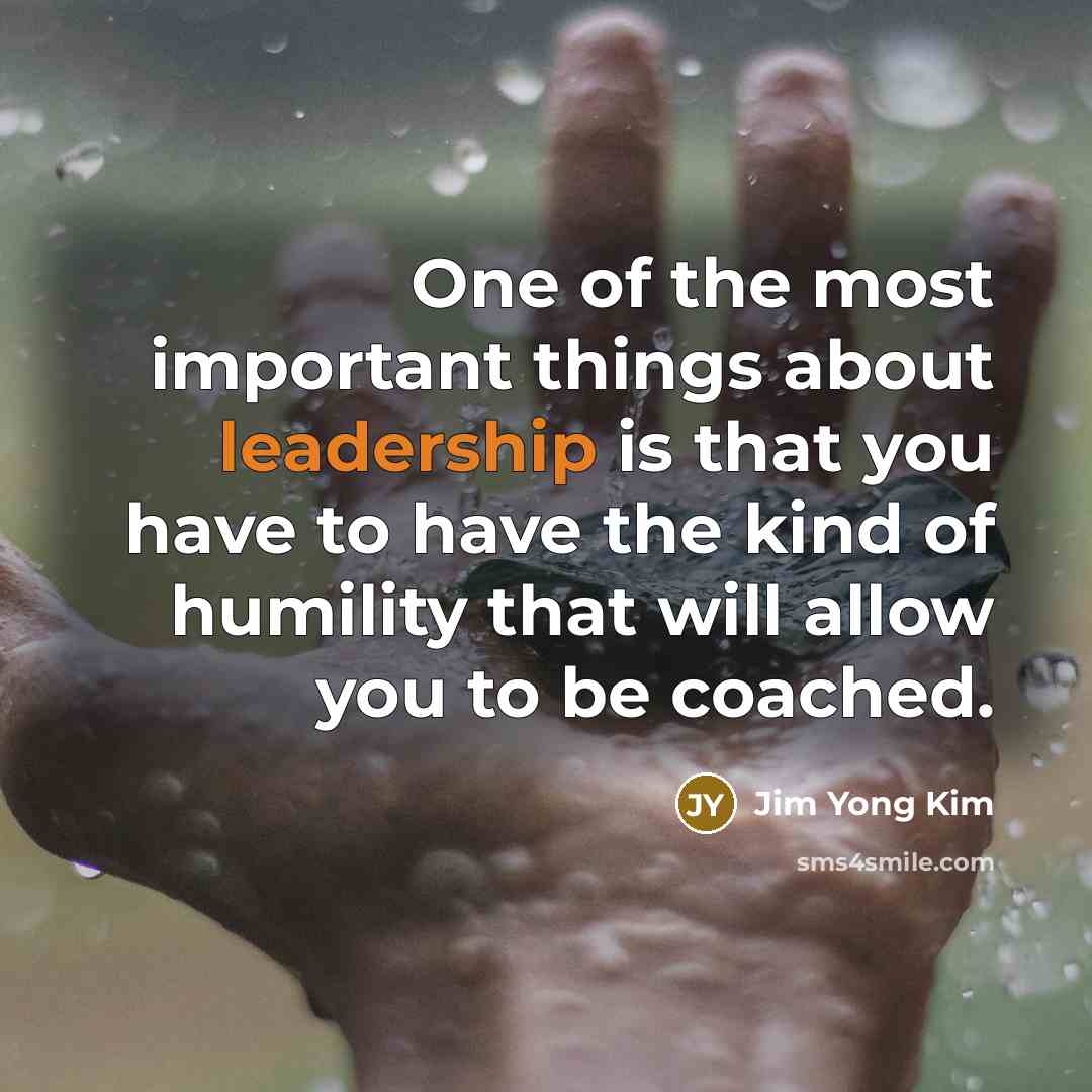 “One of the most important things about leadership is that…” quote by Jim Yong Kim
