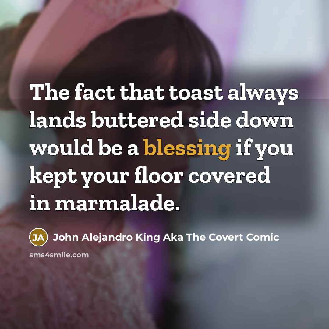 “The fact that toast always lands buttered side down would…” quote by John Alejandro King Aka The Covert Comic