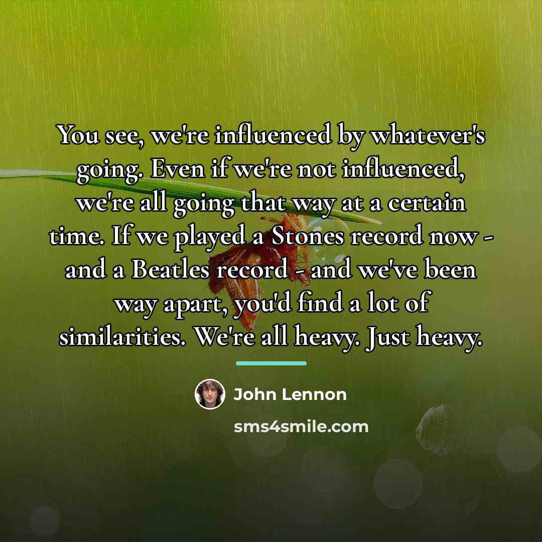 “You see, we're influenced by whatever's going. Even if we're…” quote by John Lennon