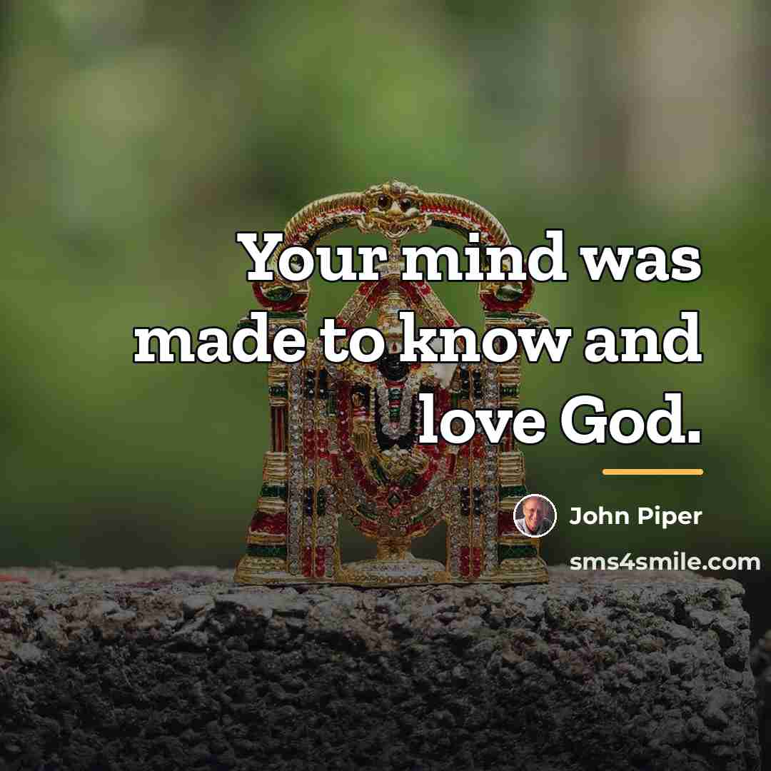 “Your mind was made to know and love God.…” quote by John Piper