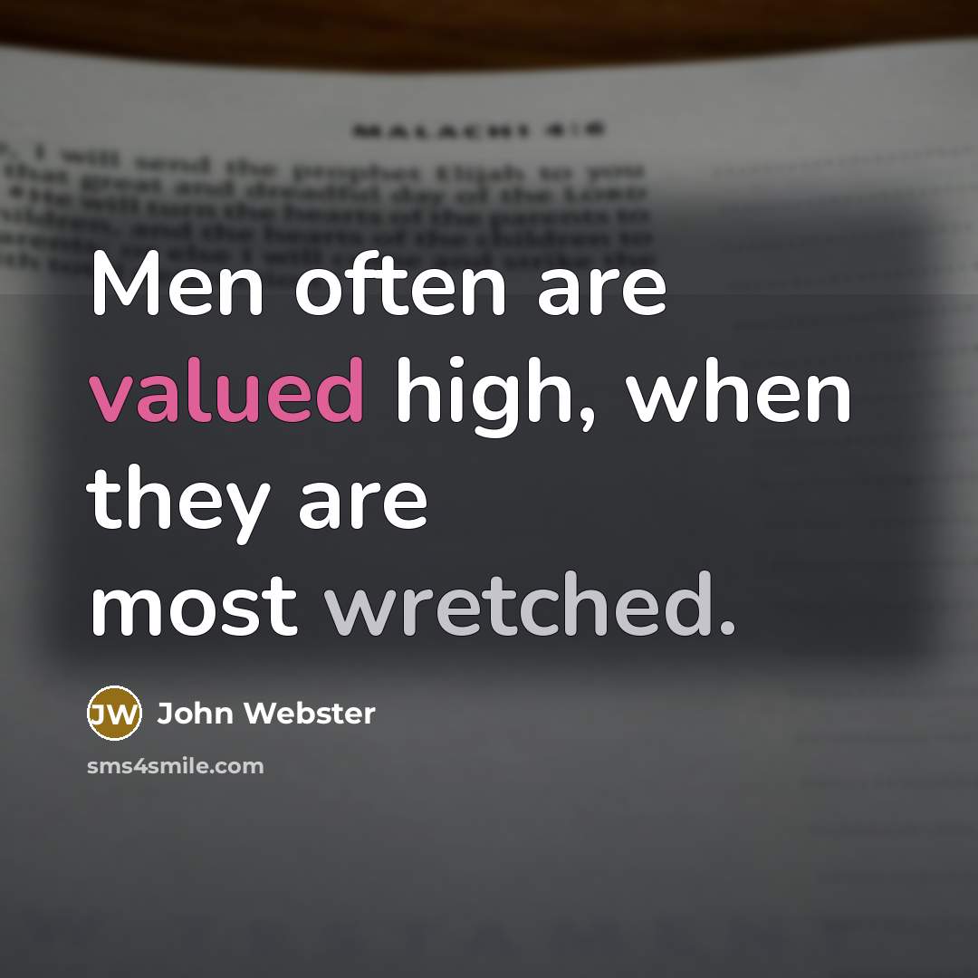 “Men often are valued high, when they are most wretched.” quote by John Webster