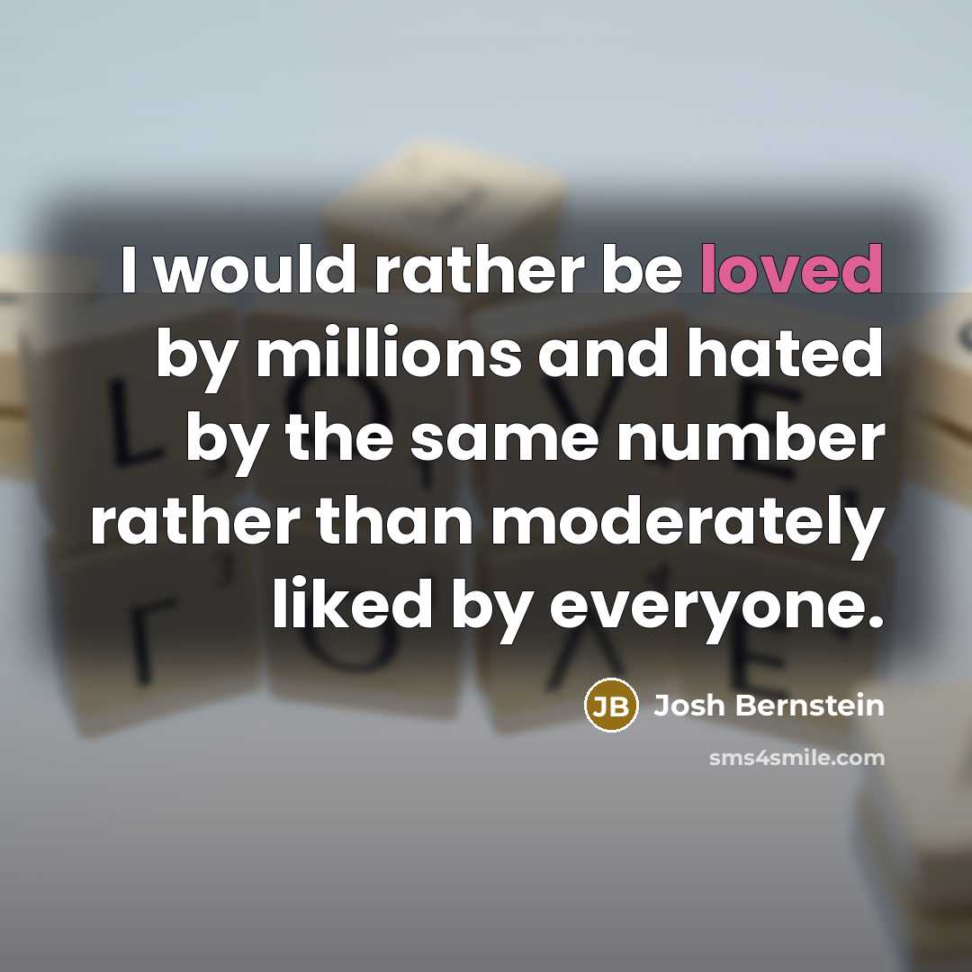 “I would rather be loved by millions and hated by…” quote by Josh Bernstein