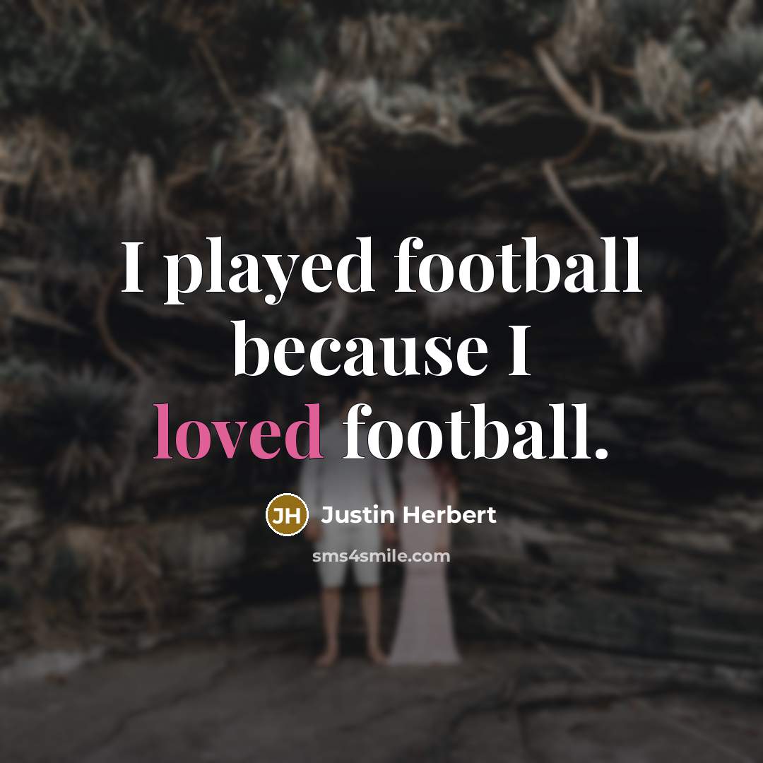 “I played football because I loved football.…” quote by Justin Herbert
