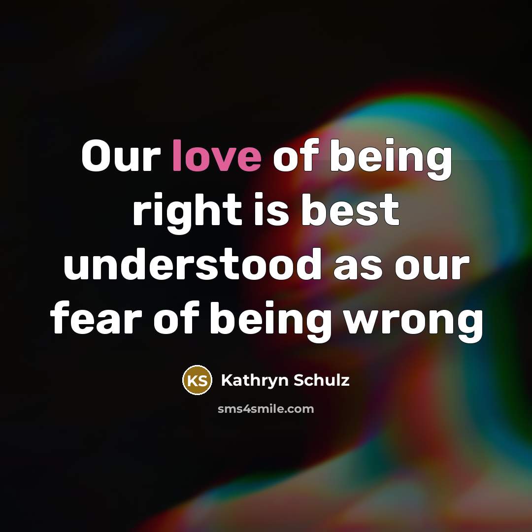“Our love of being right is best understood as our…” quote by Kathryn Schulz