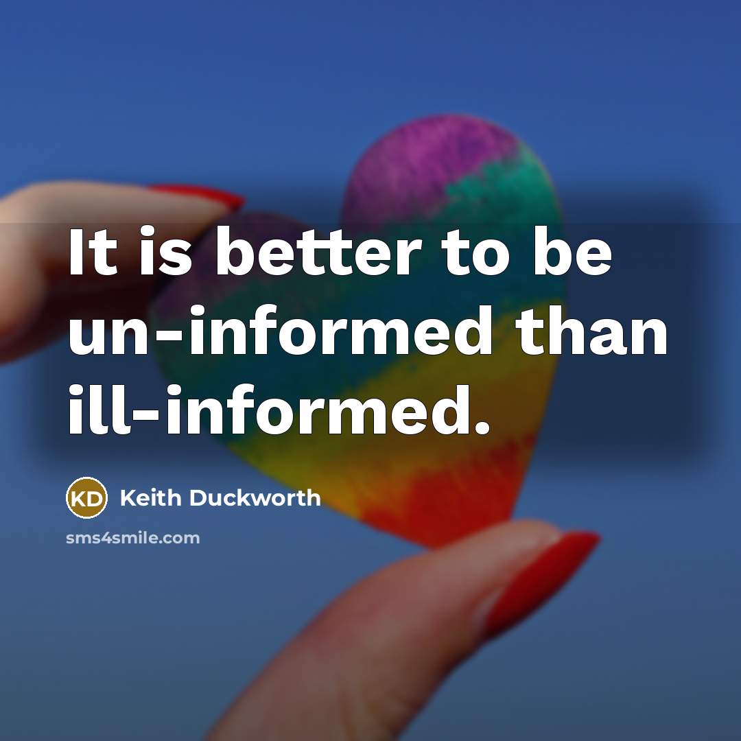 “It is better to be un-informed than ill-informed.…” quote by Keith Duckworth