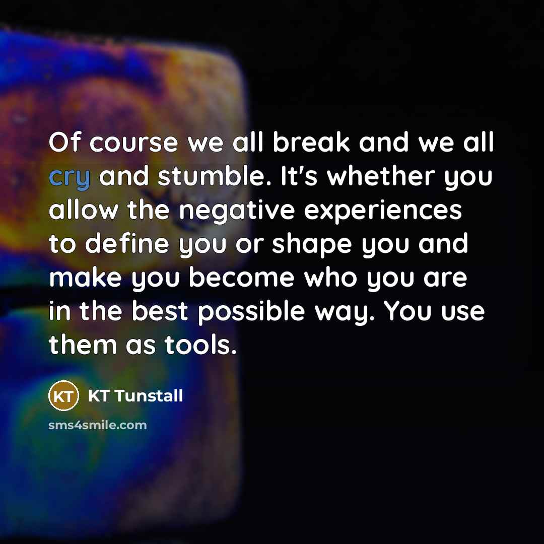 “Of course we all break and we all cry and…” quote by KT Tunstall