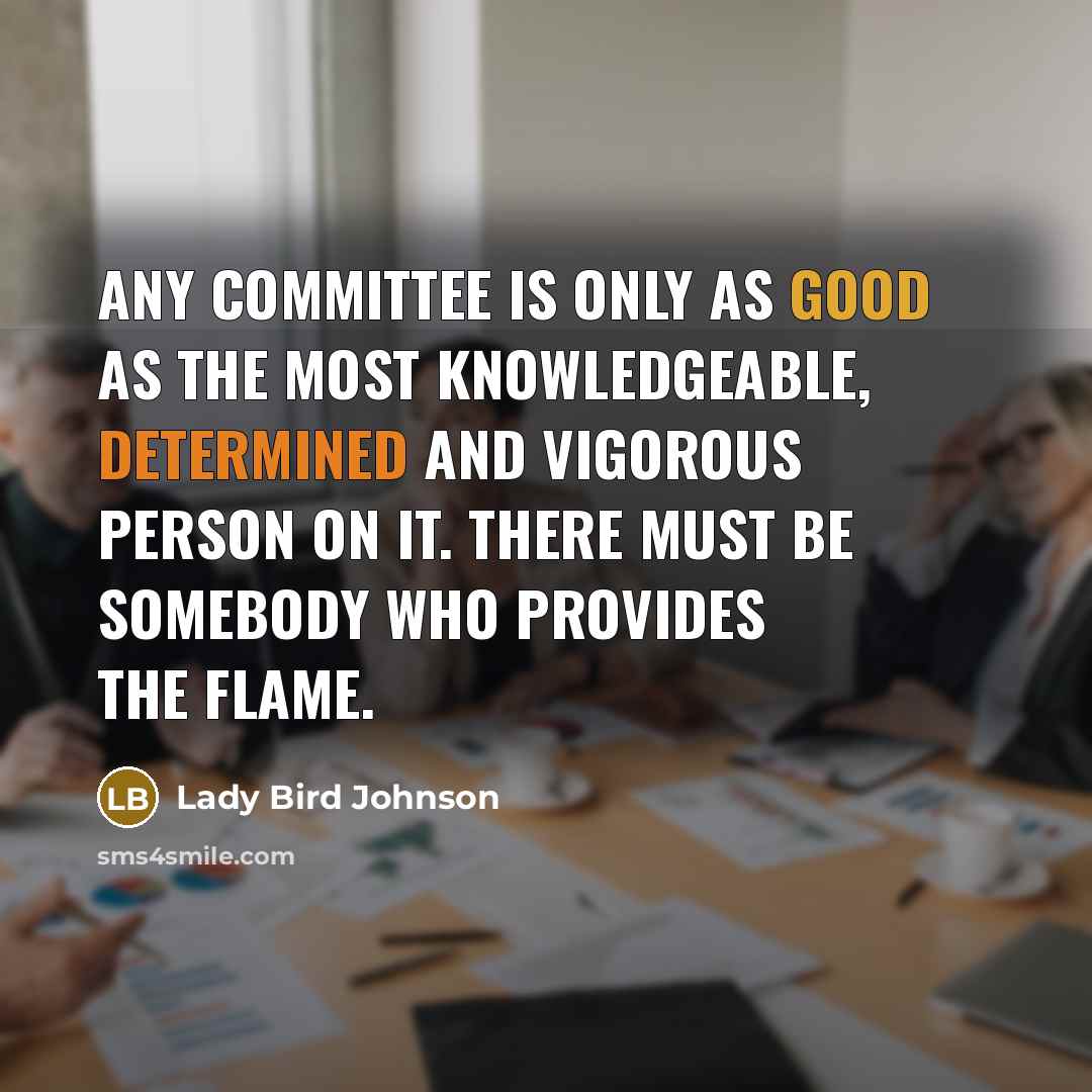“Any committee is only as good as the most knowledgeable,…” quote by Lady Bird Johnson