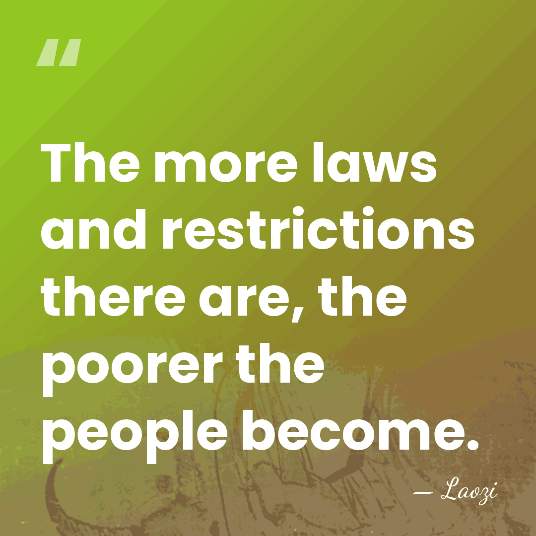The more laws and restrictions there are, the poorer the people become. - Laozi