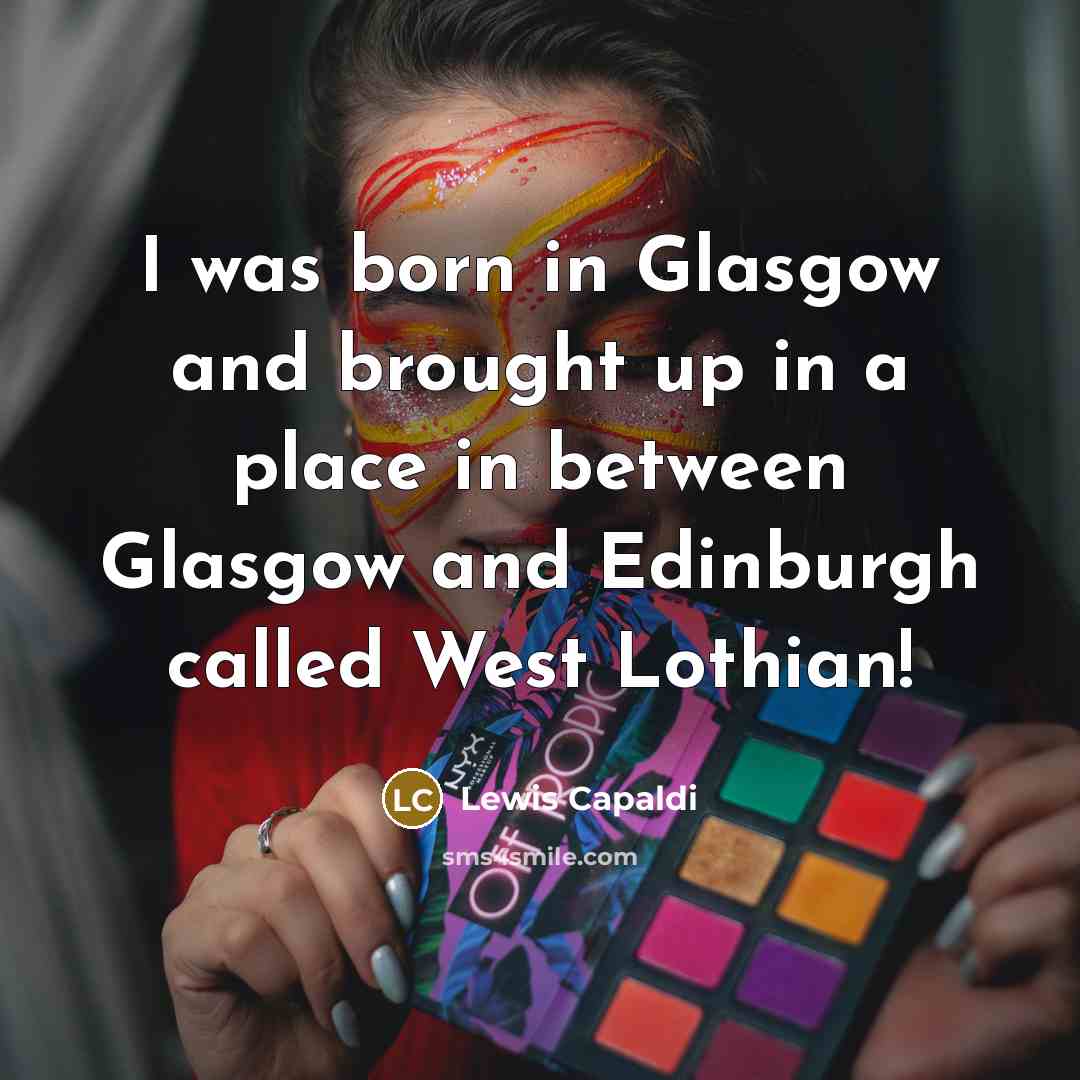 “I was born in Glasgow and brought up in a…” quote by Lewis Capaldi