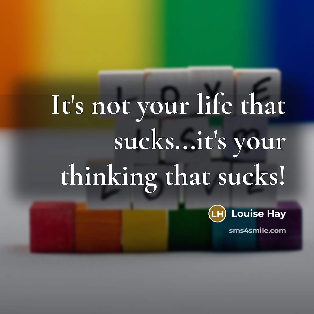 “It's not your life that sucks...it's your thinking that sucks!…” quote by Louise Hay
