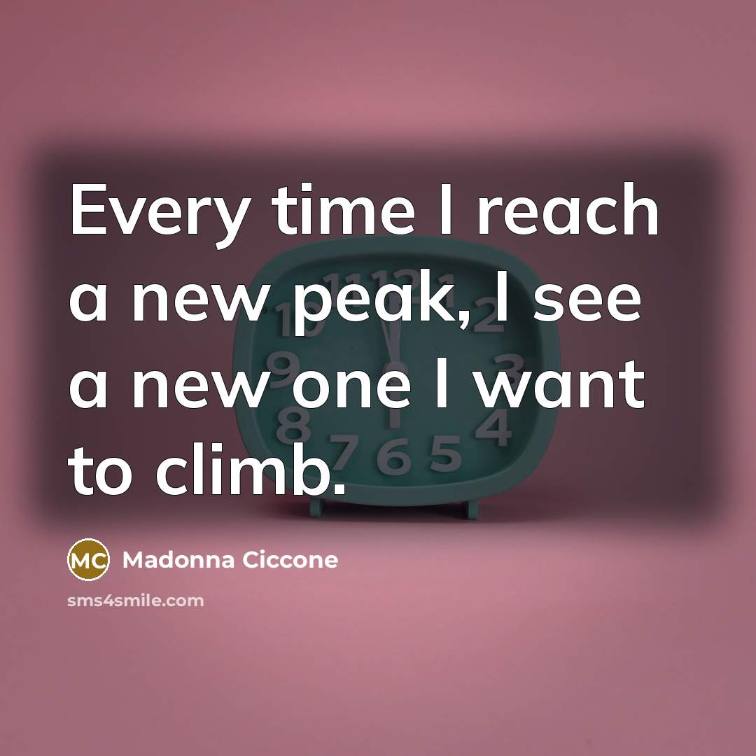 “Every time I reach a new peak, I see a…” quote by Madonna Ciccone
