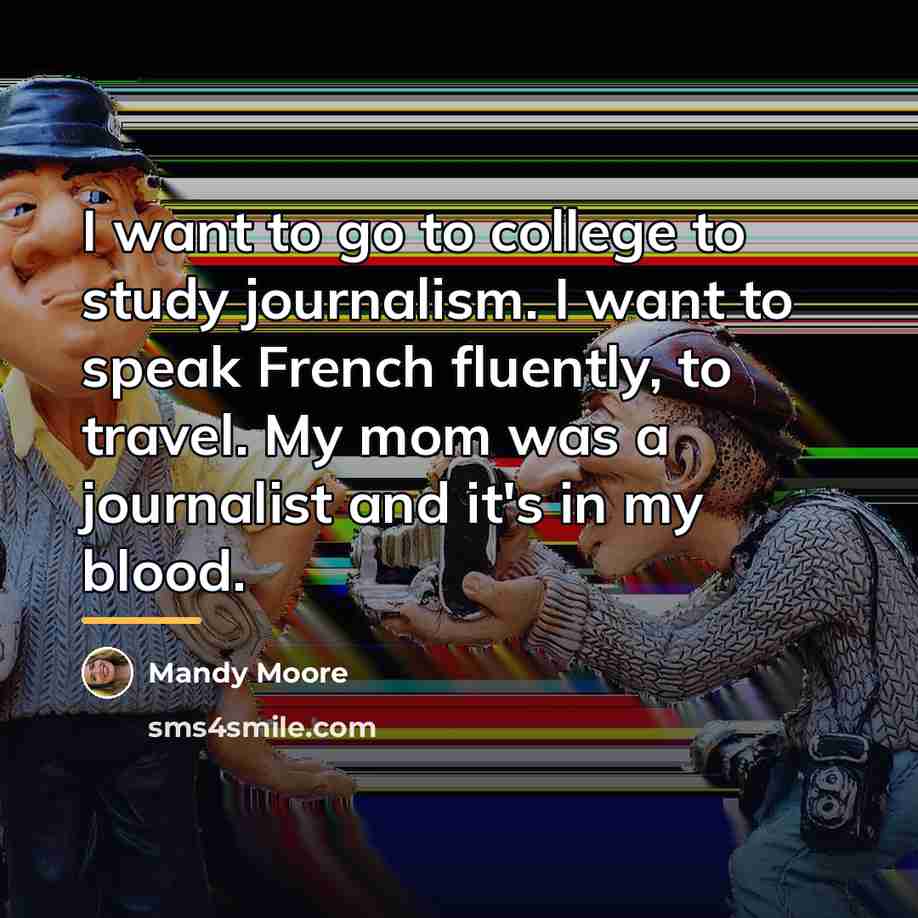 “I want to go to college to study journalism. I…” quote by Mandy Moore