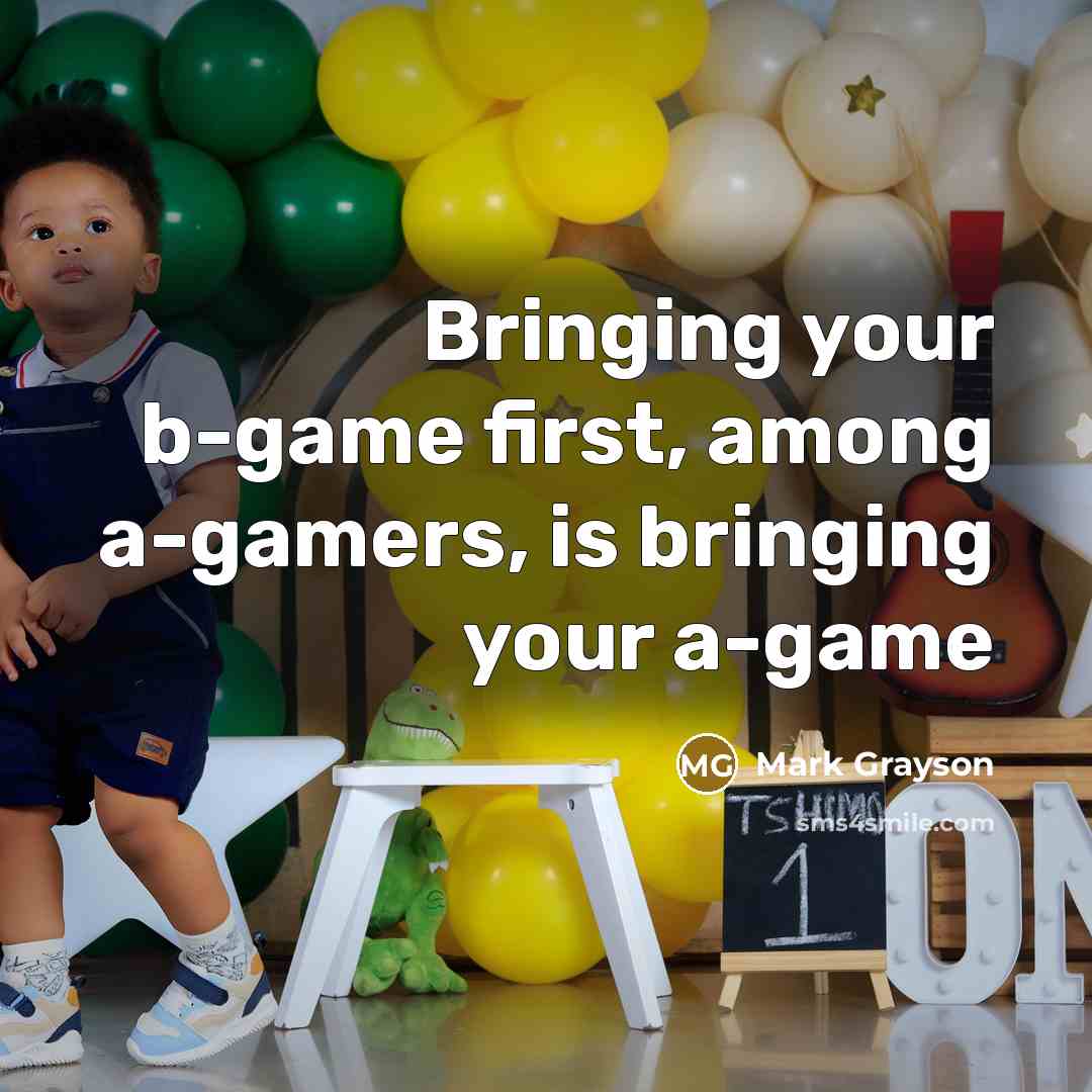 “Bringing your b-game first, among a-gamers, is bringing your a-game…” quote by Mark Grayson