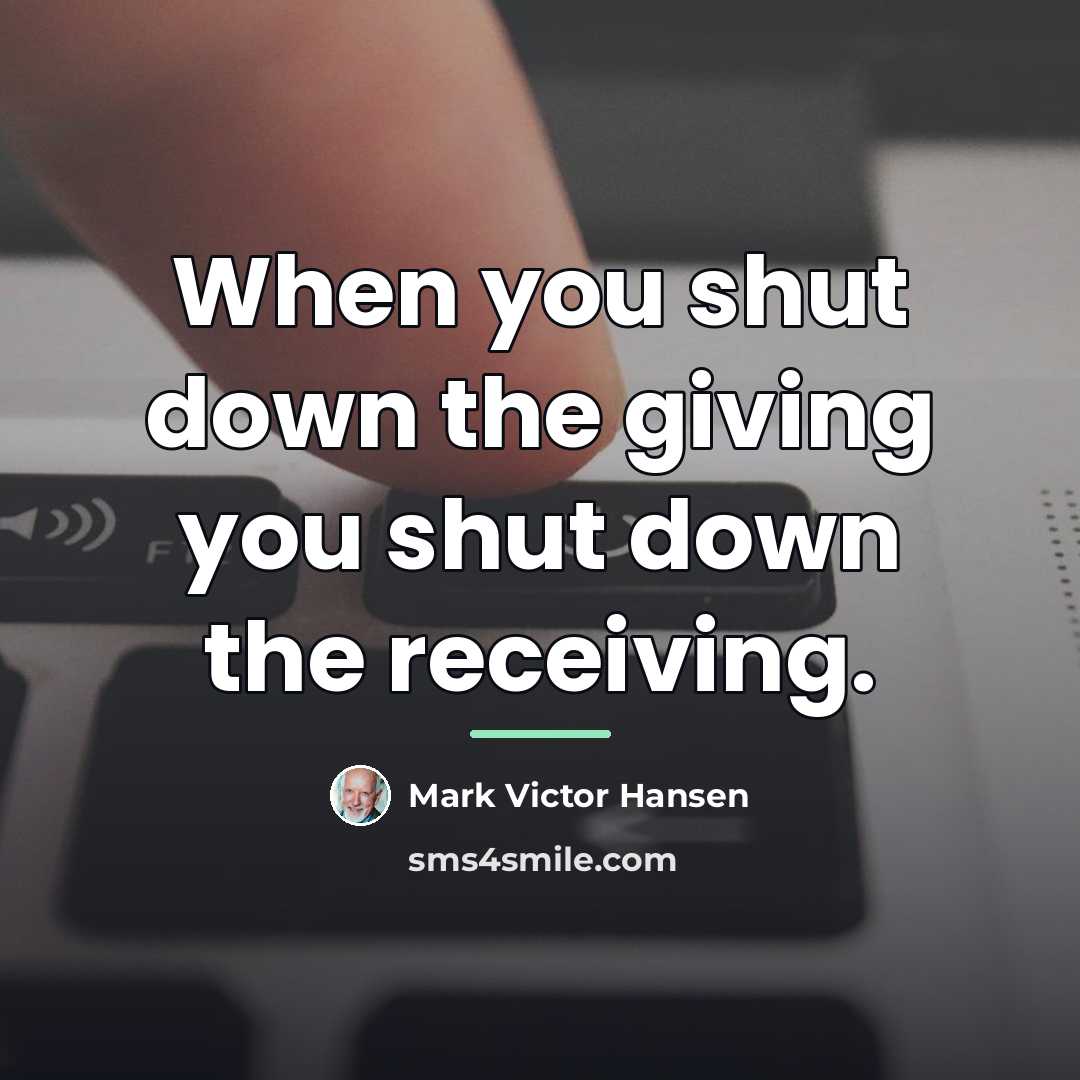 “When you shut down the giving you shut down the…” quote by Mark Victor Hansen
