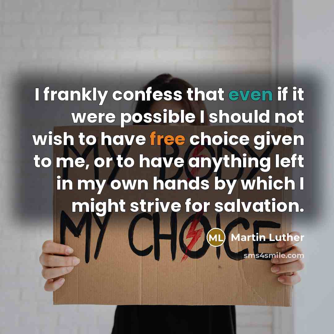 “I frankly confess that even if it were possible I should not wish to have free choice given to me, or to have anything left in my own hands by which I might strive for salvation.” quote by Martin Luther