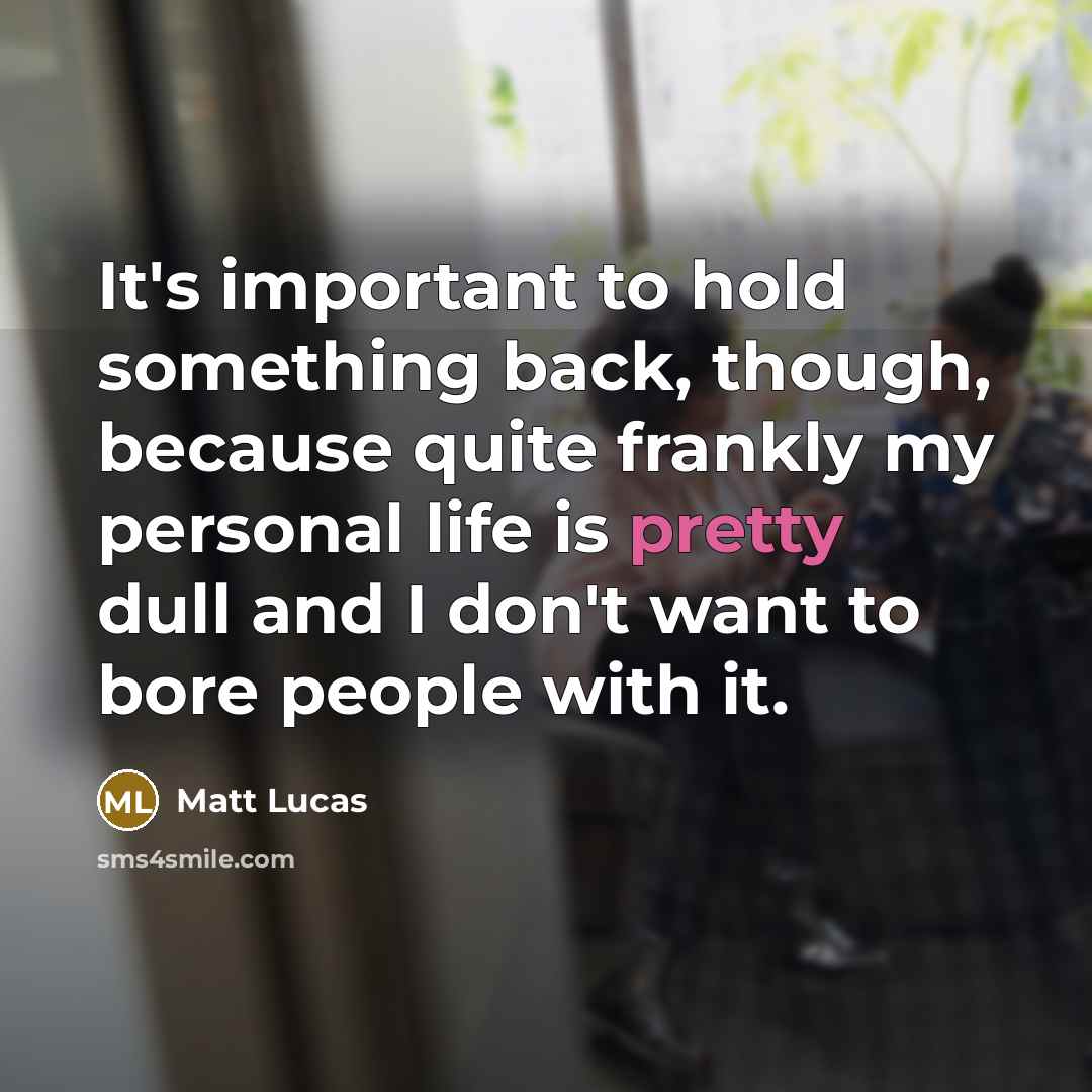 “It's important to hold something back, though, because quite frankly…” quote by Matt Lucas