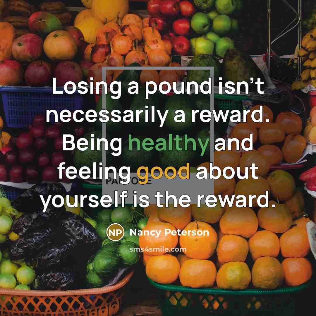 “Losing a pound isn't necessarily a reward. Being healthy and feeling good about yourself is the reward.” quote by Nancy Peterson