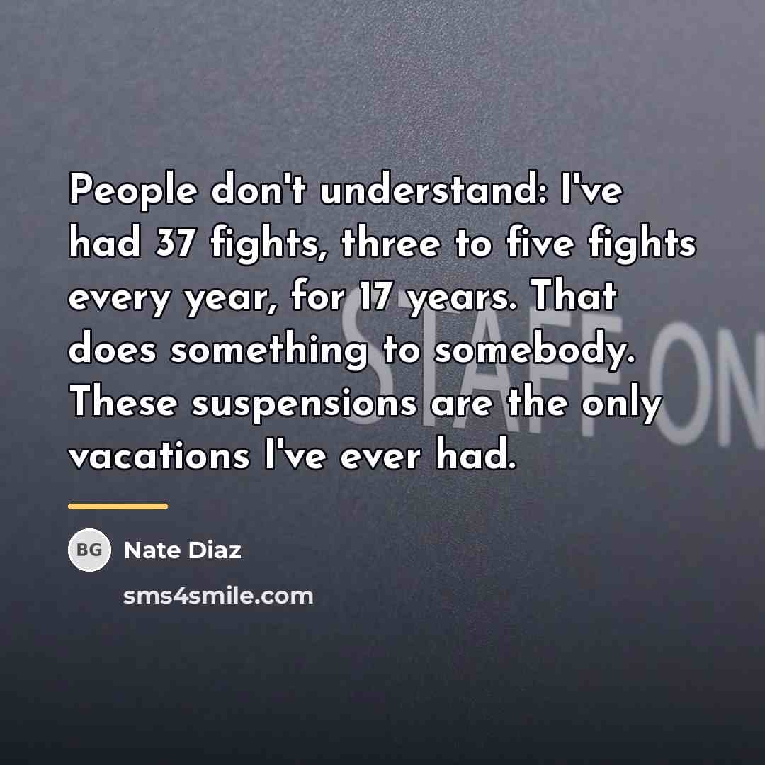 “People don't understand: I've had 37 fights, three to five…” quote by Nate Diaz
