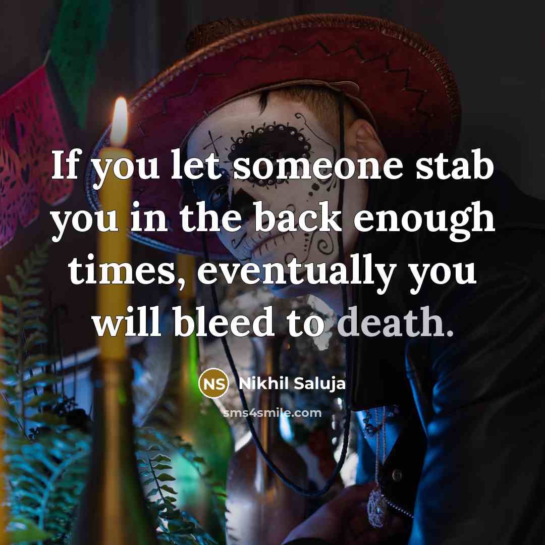 “If you let someone stab you in the back enough times, eventually you will bleed to death.” quote by Nikhil Saluja